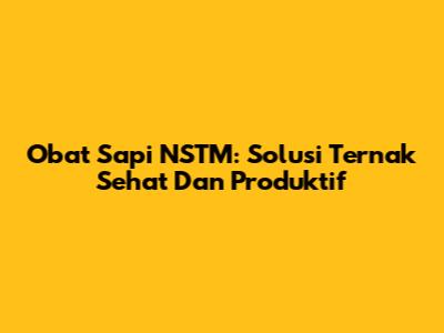 Obat Sapi NSTM: Solusi Ternak Sehat Dan Produktif