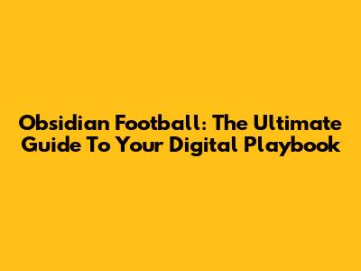 Obsidian Football: The Ultimate Guide To Your Digital Playbook