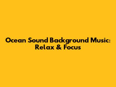 Ocean Sound Background Music: Relax & Focus