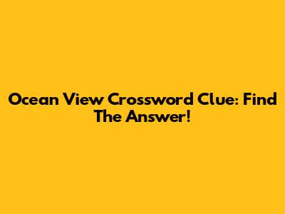 Ocean View Crossword Clue: Find The Answer!