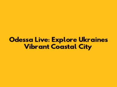 Odessa Live: Explore Ukraine's Vibrant Coastal City