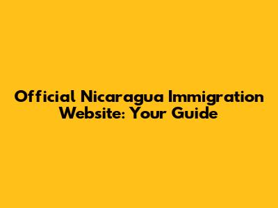 Official Nicaragua Immigration Website: Your Guide