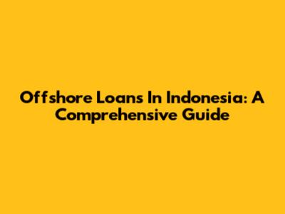 Offshore Loans In Indonesia: A Comprehensive Guide