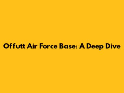 Offutt Air Force Base: A Deep Dive