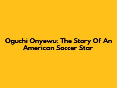 Oguchi Onyewu: The Story Of An American Soccer Star