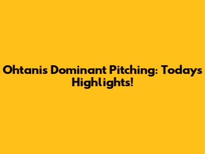 Ohtani's Dominant Pitching: Today's Highlights!