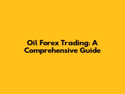 Oil Forex Trading: A Comprehensive Guide