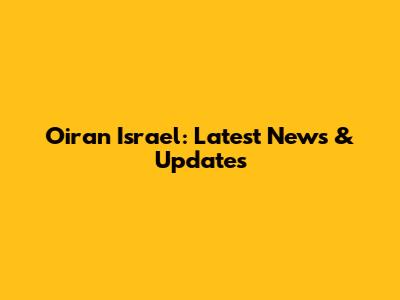 Oiran Israel: Latest News & Updates