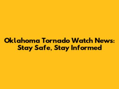Oklahoma Tornado Watch News: Stay Safe, Stay Informed