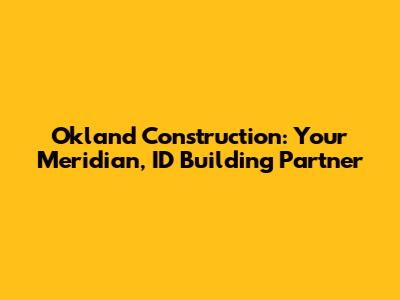 Okland Construction: Your Meridian, ID Building Partner