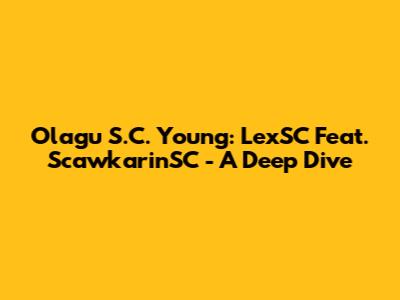 Olagu S.C. Young: LexSC Feat. ScawkarinSC - A Deep Dive