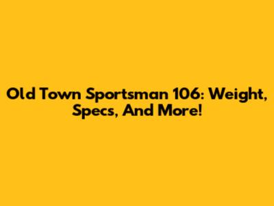 Old Town Sportsman 106: Weight, Specs, And More!