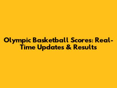 Olympic Basketball Scores: Real-Time Updates & Results