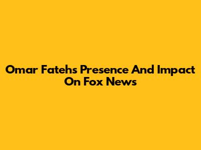 Omar Fateh's Presence And Impact On Fox News