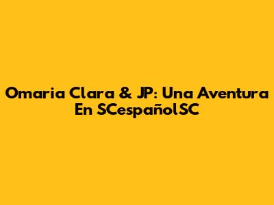 Omaria Clara & JP: Una Aventura En SCespañolSC