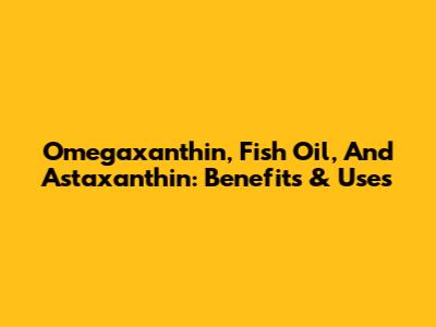 Omegaxanthin, Fish Oil, And Astaxanthin: Benefits & Uses