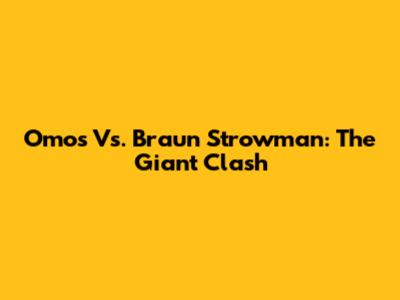 Omos Vs. Braun Strowman: The Giant Clash