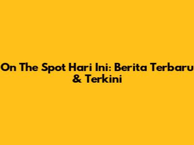 On The Spot Hari Ini: Berita Terbaru & Terkini