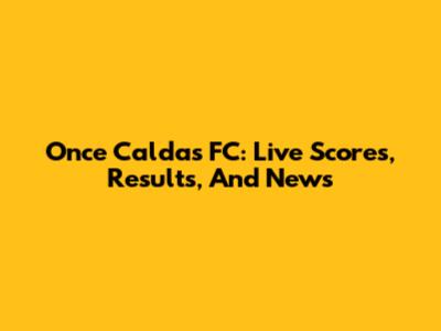 Once Caldas FC: Live Scores, Results, And News