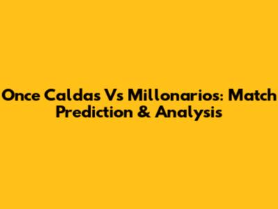 Once Caldas Vs Millonarios: Match Prediction & Analysis