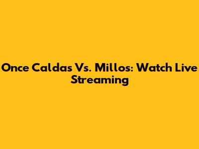 Once Caldas Vs. Millos: Watch Live Streaming