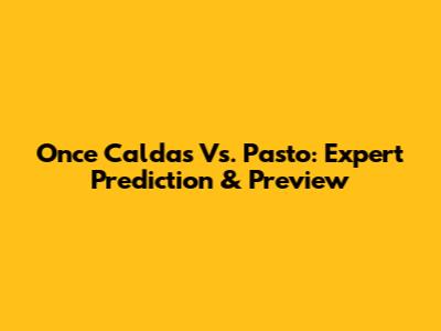 Once Caldas Vs. Pasto: Expert Prediction & Preview