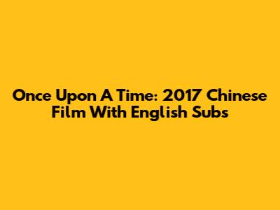 Once Upon A Time: 2017 Chinese Film With English Subs