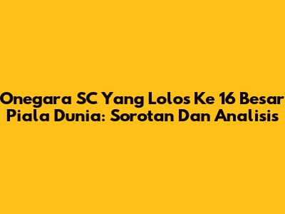 Onegara SC Yang Lolos Ke 16 Besar Piala Dunia: Sorotan Dan Analisis