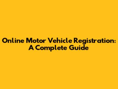 Online Motor Vehicle Registration: A Complete Guide