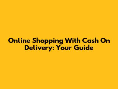 Online Shopping With Cash On Delivery: Your Guide