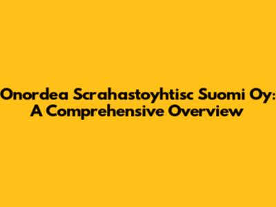 Onordea Scrahastoyhtisc Suomi Oy: A Comprehensive Overview