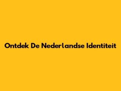 Ontdek De Nederlandse Identiteit