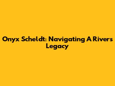 Onyx Scheldt: Navigating A River's Legacy