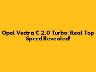 Opel Vectra C 2.0 Turbo: Real Top Speed Revealed!