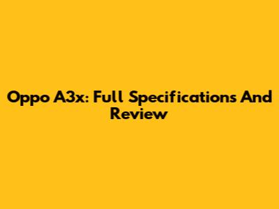 Oppo A3x: Full Specifications And Review