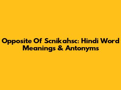Opposite Of Scnikahsc: Hindi Word Meanings & Antonyms