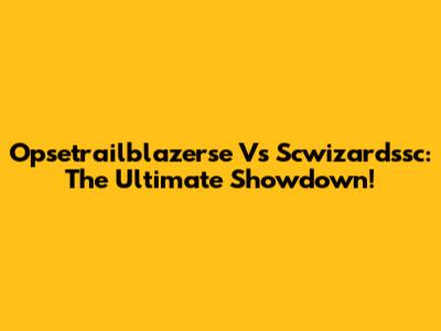 Opsetrailblazerse Vs Scwizardssc: The Ultimate Showdown!