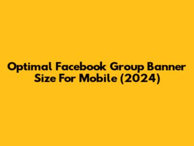 Optimal Facebook Group Banner Size For Mobile (2024)