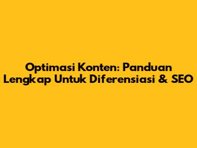 Optimasi Konten: Panduan Lengkap Untuk Diferensiasi & SEO