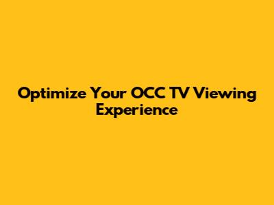 Optimize Your OCC TV Viewing Experience