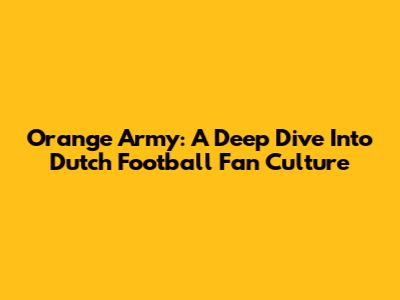 Orange Army: A Deep Dive Into Dutch Football Fan Culture