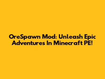 OreSpawn Mod: Unleash Epic Adventures In Minecraft PE!