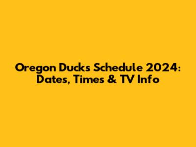 Oregon Ducks Schedule 2024: Dates, Times & TV Info