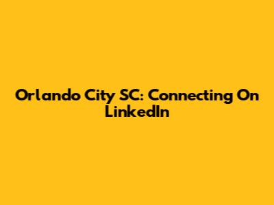 Orlando City SC: Connecting On LinkedIn