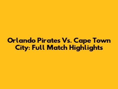 Orlando Pirates Vs. Cape Town City: Full Match Highlights