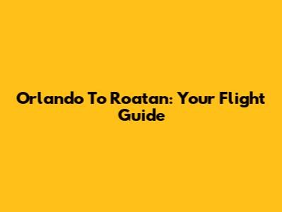 Orlando To Roatan: Your Flight Guide