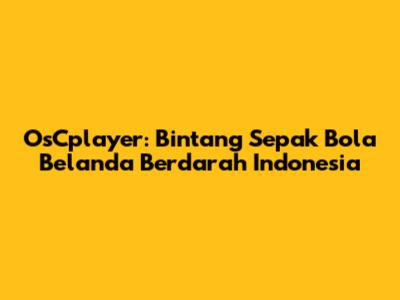 OsCplayer: Bintang Sepak Bola Belanda Berdarah Indonesia