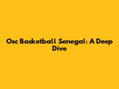 Osc Basketball Senegal: A Deep Dive