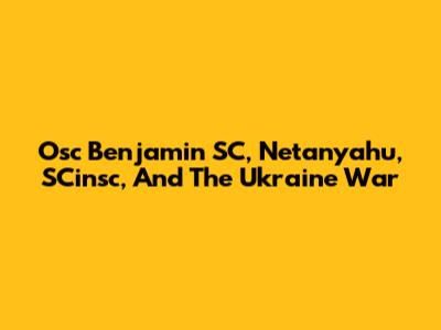 Osc Benjamin SC, Netanyahu, SCinsc, And The Ukraine War