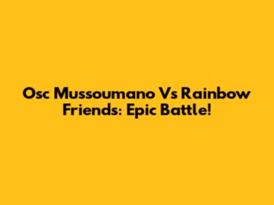 Osc Mussoumano Vs Rainbow Friends: Epic Battle!